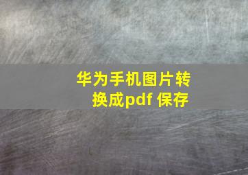 华为手机图片转换成pdf 保存